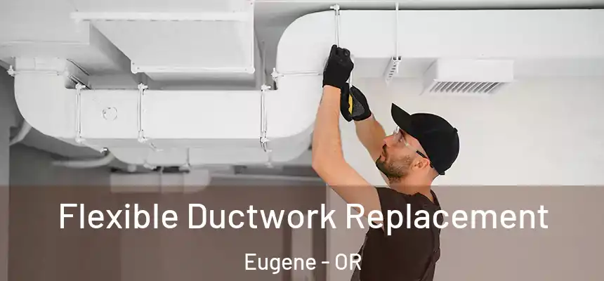  Flexible Ductwork Replacement Eugene - OR